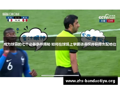 成为球霸的七个必备条件揭秘 如何在球场上掌握话语权并获得支配地位 成为球霸的七个必备条件揭秘 如何在球场上掌握话语权并获得支配地位