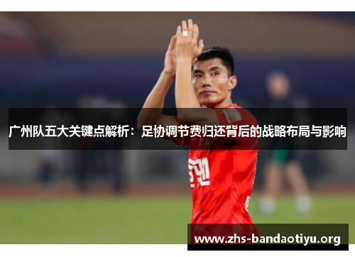 广州队五大关键点解析:足协调节费归还背后的战略布局与影响 广州队五大关键点解析:足协调节费归还背后的战略布局与影响