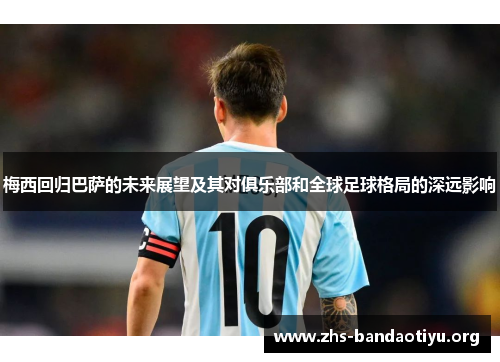 梅西回归巴萨的未来展望及其对俱乐部和全球足球格局的深远影响 梅西回归巴萨的未来展望及其对俱乐部和全球足球格局的深远影响