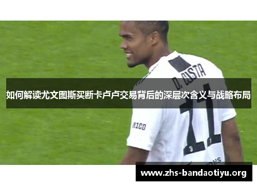 如何解读尤文图斯买断卡卢卢交易背后的深层次含义与战略布局 如何解读尤文图斯买断卡卢卢交易背后的深层次含义与战略布局