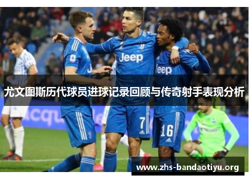 尤文图斯历代球员进球记录回顾与传奇射手表现分析 尤文图斯历代球员进球记录回顾与传奇射手表现分析