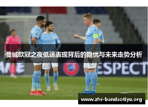 曼城欧冠之夜低迷表现背后的隐忧与未来走势分析 曼城欧冠之夜低迷表现背后的隐忧与未来走势分析