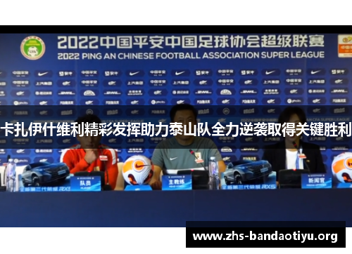 卡扎伊什维利精彩发挥助力泰山队全力逆袭取得关键胜利 卡扎伊什维利精彩发挥助力泰山队全力逆袭取得关键胜利