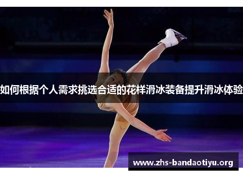 如何根据个人需求挑选合适的花样滑冰装备提升滑冰体验 如何根据个人需求挑选合适的花样滑冰装备提升滑冰体验