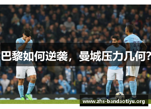 巴黎如何逆袭,曼城压力几何? 巴黎如何逆袭,曼城压力几何?