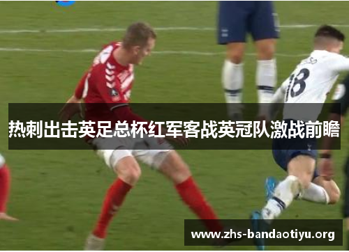热刺出击英足总杯红军客战英冠队激战前瞻 热刺出击英足总杯红军客战英冠队激战前瞻