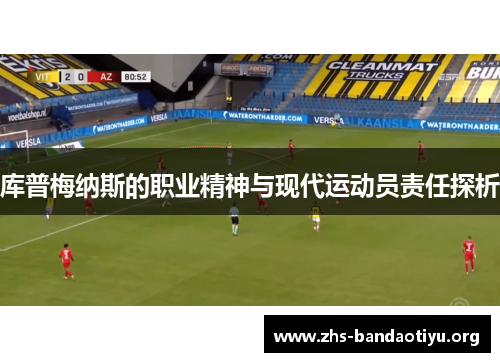库普梅纳斯的职业精神与现代运动员责任探析 库普梅纳斯的职业精神与现代运动员责任探析