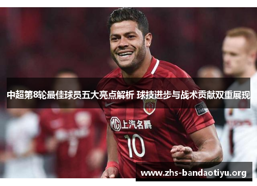 中超第8轮最佳球员五大亮点解析 球技进步与战术贡献双重展现 中超第8轮最佳球员五大亮点解析 球技进步与战术贡献双重展现