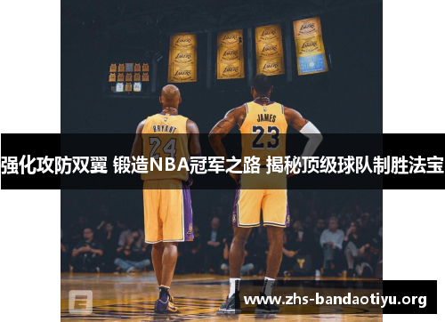 强化攻防双翼 锻造NBA冠军之路 揭秘顶级球队制胜法宝 强化攻防双翼 锻造NBA冠军之路 揭秘顶级球队制胜法宝