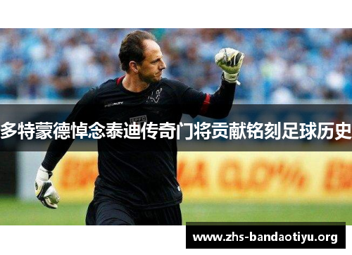 多特蒙德悼念泰迪传奇门将贡献铭刻足球历史 多特蒙德悼念泰迪传奇门将贡献铭刻足球历史