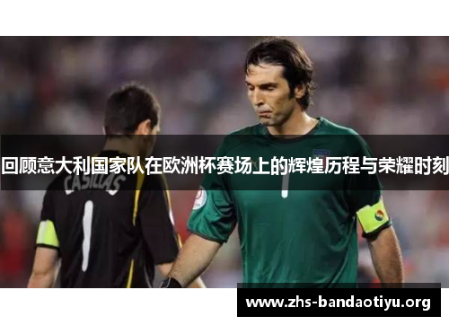 回顾意大利国家队在欧洲杯赛场上的辉煌历程与荣耀时刻 回顾意大利国家队在欧洲杯赛场上的辉煌历程与荣耀时刻