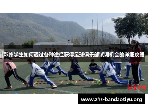 彭州学生如何通过各种途径获得足球俱乐部试训机会的详细攻略 彭州学生如何通过各种途径获得足球俱乐部试训机会的详细攻略
