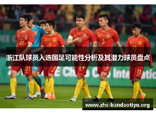 浙江队球员入选国足可能性分析及其潜力球员盘点 浙江队球员入选国足可能性分析及其潜力球员盘点