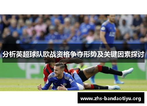 分析英超球队欧战资格争夺形势及关键因素探讨