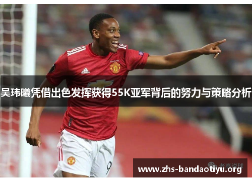 吴玮曦凭借出色发挥获得55K亚军背后的努力与策略分析 吴玮曦凭借出色发挥获得55K亚军背后的努力与策略分析