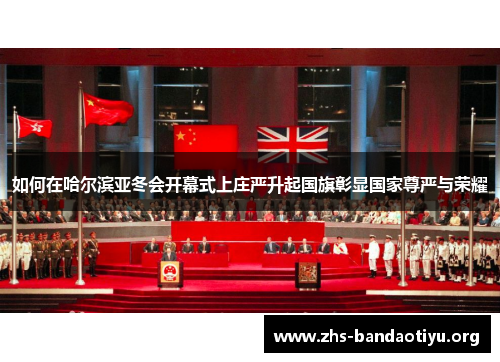如何在哈尔滨亚冬会开幕式上庄严升起国旗彰显国家尊严与荣耀 如何在哈尔滨亚冬会开幕式上庄严升起国旗彰显国家尊严与荣耀