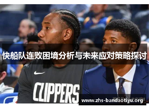 快船队连败困境分析与未来应对策略探讨 快船队连败困境分析与未来应对策略探讨