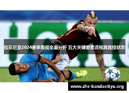 拉菲尼亚2024赛季表现全面分析 五大关键要素透视其竞技状态 拉菲尼亚2024赛季表现全面分析 五大关键要素透视其竞技状态