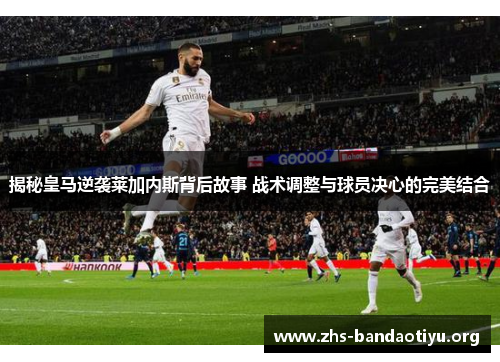 揭秘皇马逆袭莱加内斯背后故事 战术调整与球员决心的完美结合 揭秘皇马逆袭莱加内斯背后故事 战术调整与球员决心的完美结合