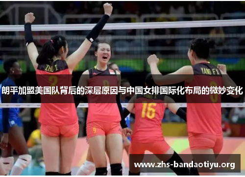 朗平加盟美国队背后的深层原因与中国女排国际化布局的微妙变化 朗平加盟美国队背后的深层原因与中国女排国际化布局的微妙变化