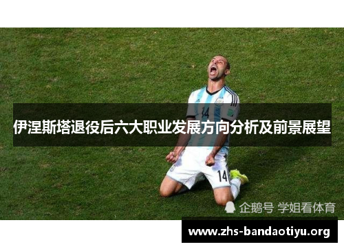 伊涅斯塔退役后六大职业发展方向分析及前景展望 伊涅斯塔退役后六大职业发展方向分析及前景展望