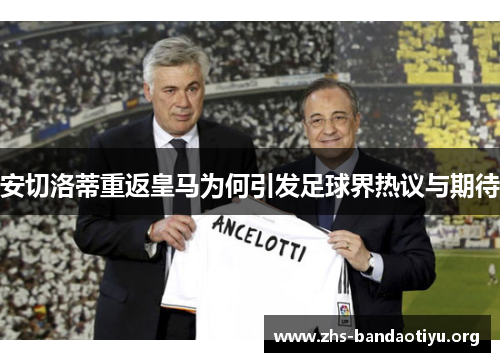 安切洛蒂重返皇马为何引发足球界热议与期待 安切洛蒂重返皇马为何引发足球界热议与期待