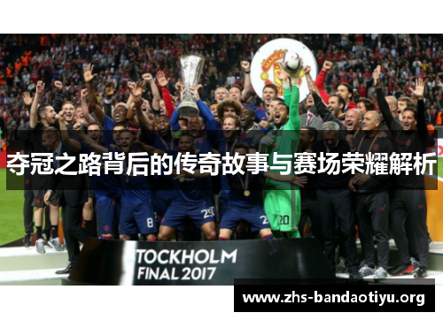 夺冠之路背后的传奇故事与赛场荣耀解析