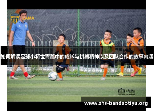 如何解读足球小将世青篇中的成长与拼搏精神以及团队合作的故事内涵