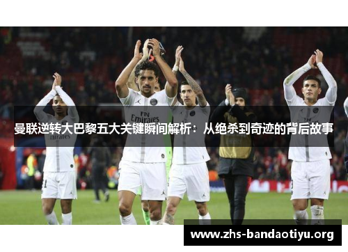 曼联逆转大巴黎五大关键瞬间解析:从绝杀到奇迹的背后故事 曼联逆转大巴黎五大关键瞬间解析:从绝杀到奇迹的背后故事