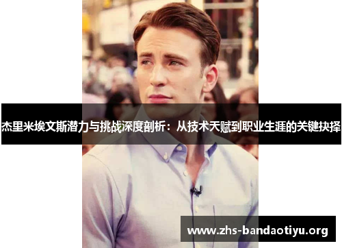 杰里米埃文斯潜力与挑战深度剖析:从技术天赋到职业生涯的关键抉择 杰里米埃文斯潜力与挑战深度剖析:从技术天赋到职业生涯的关键抉择