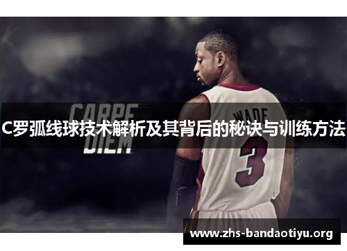 C罗弧线球技术解析及其背后的秘诀与训练方法 C罗弧线球技术解析及其背后的秘诀与训练方法