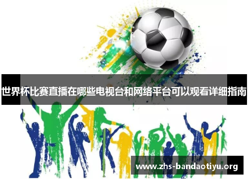 世界杯比赛直播在哪些电视台和网络平台可以观看详细指南 世界杯比赛直播在哪些电视台和网络平台可以观看详细指南