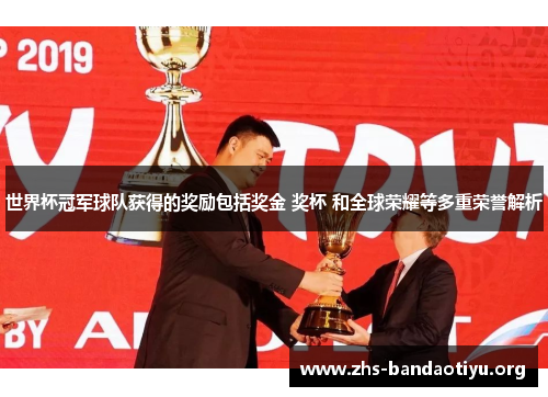 世界杯冠军球队获得的奖励包括奖金 奖杯 和全球荣耀等多重荣誉解析 世界杯冠军球队获得的奖励包括奖金 奖杯 和全球荣耀等多重荣誉解析