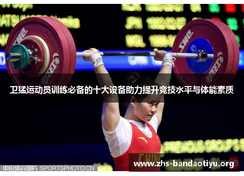 卫猛运动员训练必备的十大设备助力提升竞技水平与体能素质 卫猛运动员训练必备的十大设备助力提升竞技水平与体能素质