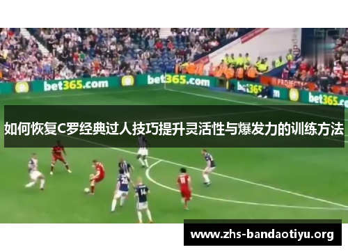 如何恢复C罗经典过人技巧提升灵活性与爆发力的训练方法 如何恢复C罗经典过人技巧提升灵活性与爆发力的训练方法