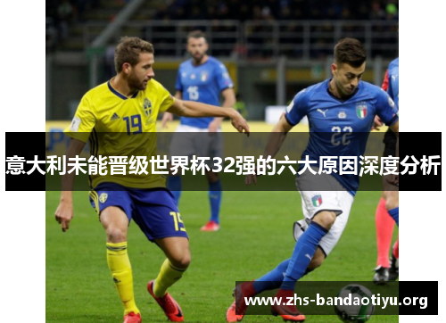 意大利未能晋级世界杯32强的六大原因深度分析 意大利未能晋级世界杯32强的六大原因深度分析