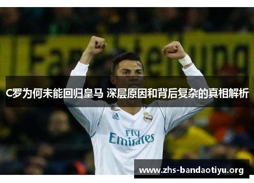 C罗为何未能回归皇马 深层原因和背后复杂的真相解析 C罗为何未能回归皇马 深层原因和背后复杂的真相解析