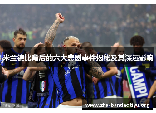 米兰德比背后的六大悲剧事件揭秘及其深远影响 米兰德比背后的六大悲剧事件揭秘及其深远影响