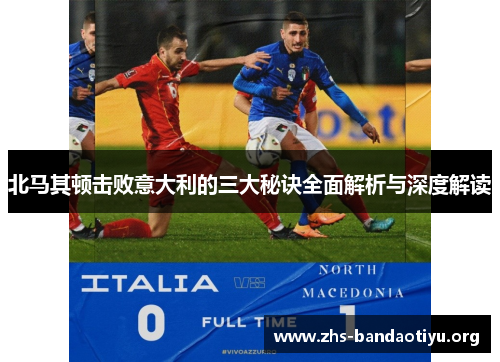 北马其顿击败意大利的三大秘诀全面解析与深度解读 北马其顿击败意大利的三大秘诀全面解析与深度解读