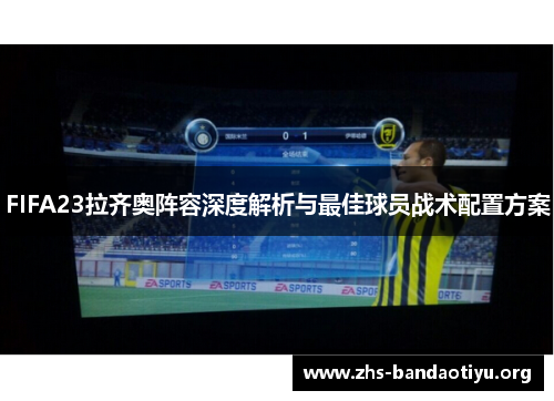 FIFA23拉齐奥阵容深度解析与最佳球员战术配置方案 FIFA23拉齐奥阵容深度解析与最佳球员战术配置方案
