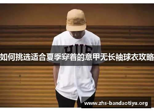 如何挑选适合夏季穿着的意甲无长袖球衣攻略