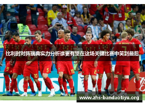 比利时对阵瑞典实力分析谁更有望在这场关键比赛中笑到最后 比利时对阵瑞典实力分析谁更有望在这场关键比赛中笑到最后