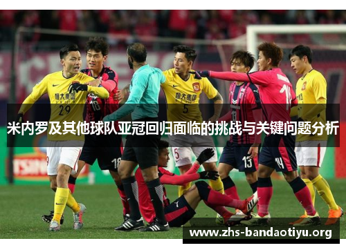 米内罗及其他球队亚冠回归面临的挑战与关键问题分析 米内罗及其他球队亚冠回归面临的挑战与关键问题分析