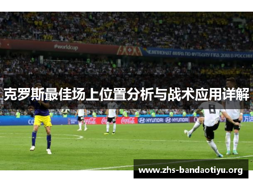 克罗斯最佳场上位置分析与战术应用详解 克罗斯最佳场上位置分析与战术应用详解