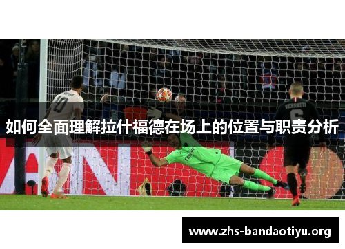 如何全面理解拉什福德在场上的位置与职责分析 如何全面理解拉什福德在场上的位置与职责分析