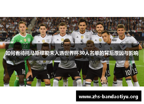 如何看待托马斯穆勒未入选世界杯30人名单的背后原因与影响 如何看待托马斯穆勒未入选世界杯30人名单的背后原因与影响