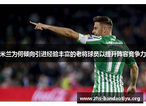 米兰为何倾向引进经验丰富的老将球员以提升阵容竞争力 米兰为何倾向引进经验丰富的老将球员以提升阵容竞争力