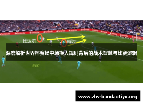 深度解析世界杯赛场中场换人规则背后的战术智慧与比赛逻辑 深度解析世界杯赛场中场换人规则背后的战术智慧与比赛逻辑