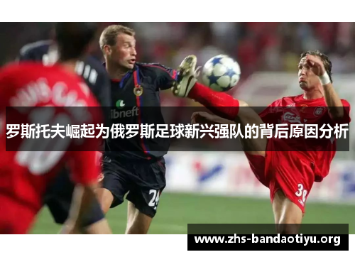 罗斯托夫崛起为俄罗斯足球新兴强队的背后原因分析 罗斯托夫崛起为俄罗斯足球新兴强队的背后原因分析