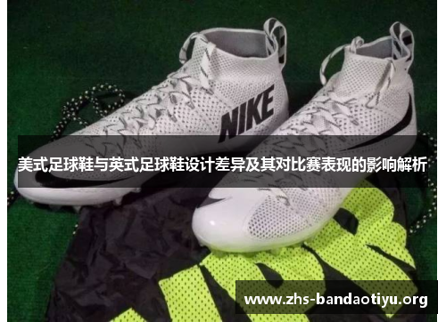美式足球鞋与英式足球鞋设计差异及其对比赛表现的影响解析 美式足球鞋与英式足球鞋设计差异及其对比赛表现的影响解析
